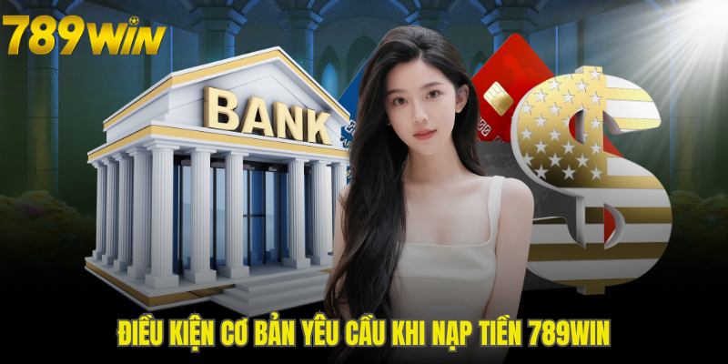 Điều kiện cơ bản cần tuân thủ khi nạp tiền 789WIN