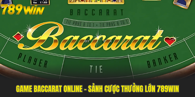 Game Baccarat Online - Chinh Phục Sảnh Cược Thưởng Lớn 789WIN