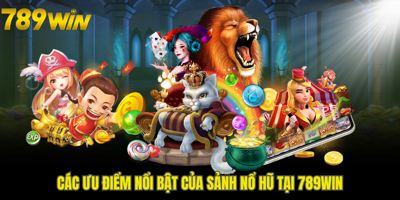 Các ưu điểm nổi bật của sảnh nổ hũ tại 789WIN